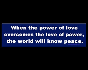 When The Power Of Love Overcomes The Love Of Power, the World Will Know Peace BUMPER STICKER or MAGNET 3" x 11.5"