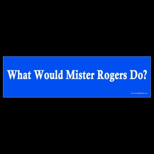 What Would Mister Rogers Do? BUMPER STICKER or MAGNET 3&quot; x 11.5&quot;