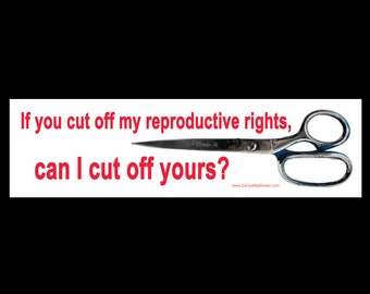 If you cut off my reproductive rights, can I cut off yours? BUMPER STICKER or MAGNET 3" x 11.5"