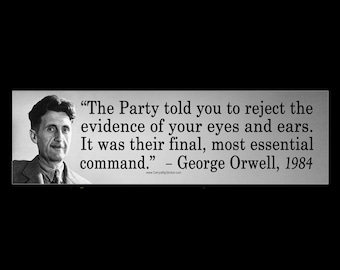 The Party told you to reject the evidence of your eyes and ears. George Orwell quote from 1984. BUMPER STICKER or MAGNET 3" x 11.5"