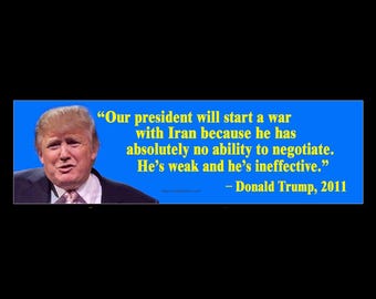 Our president will start a war with Iran because he has absolutely no ability to negotiate. Trump quote BUMPER STICKER or MAGNET 3" x 11.5"