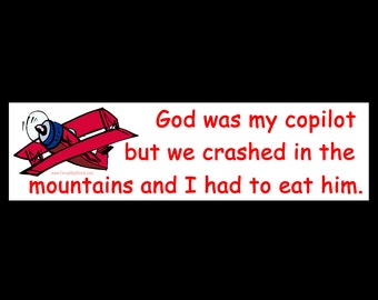 God Was My Copilot But We Crashed In The Mountains and I Had To Eat Him BUMPER STICKER or MAGNET 3" x 11.5"