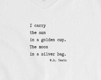 May include: White V-neck t-shirt with a black print of a poem by W.B. Yeats. The poem reads: "I carry the sun in a golden cup. The moon in a silver bag."