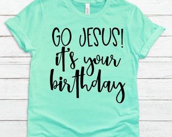 Go Jesus It's Your Birthday Shirt, Christmas Shirt, Custom Shirt, Vinyl Shirt, Jesus Shirt, Jesus Birthday Shirt