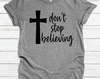 Don't Stop Believing Shirt, Worship Shirt, Cross Shirt, Faith Shirt, Jesus Shirt, Christian Shirt, Inspirational Shirt, Positive Vibes Shirt