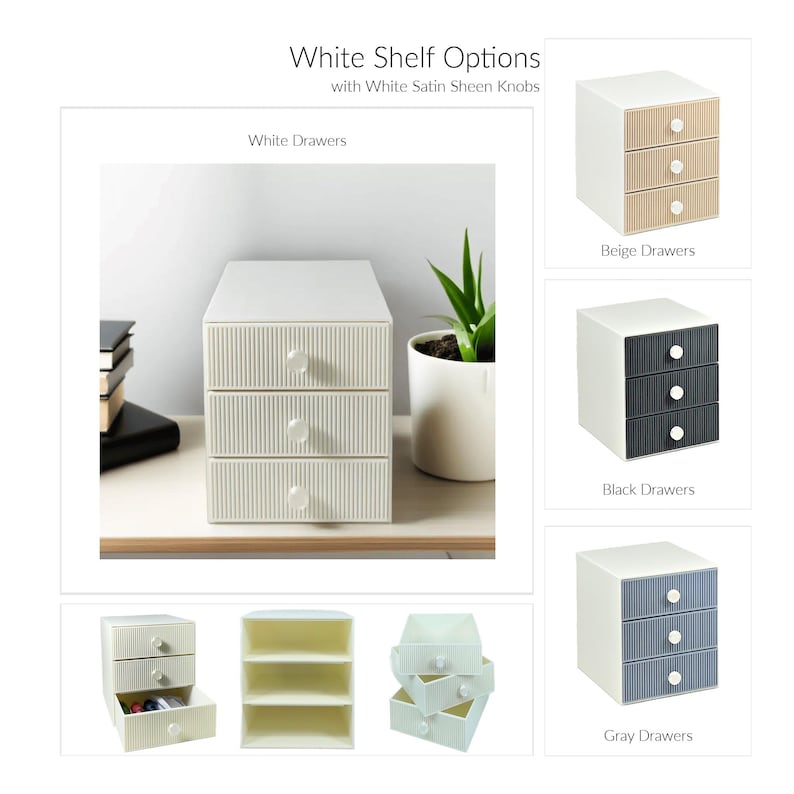 May include: A white three-drawer storage unit with white satin sheen knobs. The image also shows options with beige, black, and gray drawers. The text reads "White Shelf Options with White Satin Sheen Knobs."