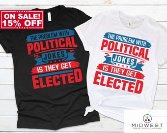 The Problem With Political Jokes Is They Get Elected T-Shirt, Political T-Shirt, Republican Shirt, Democrat Shirt, Libertarian Shirt, 2024
