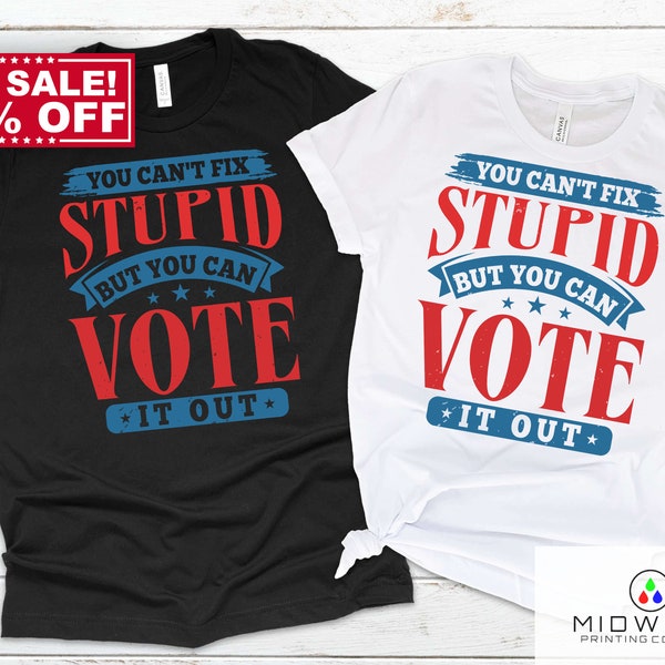 You Can't Fix Stupid But You Can Vote It Out T-Shirt, Political T-Shirt, Republican Shirt, Democrat Shirt, Libertarian Shirt, Election Shirt