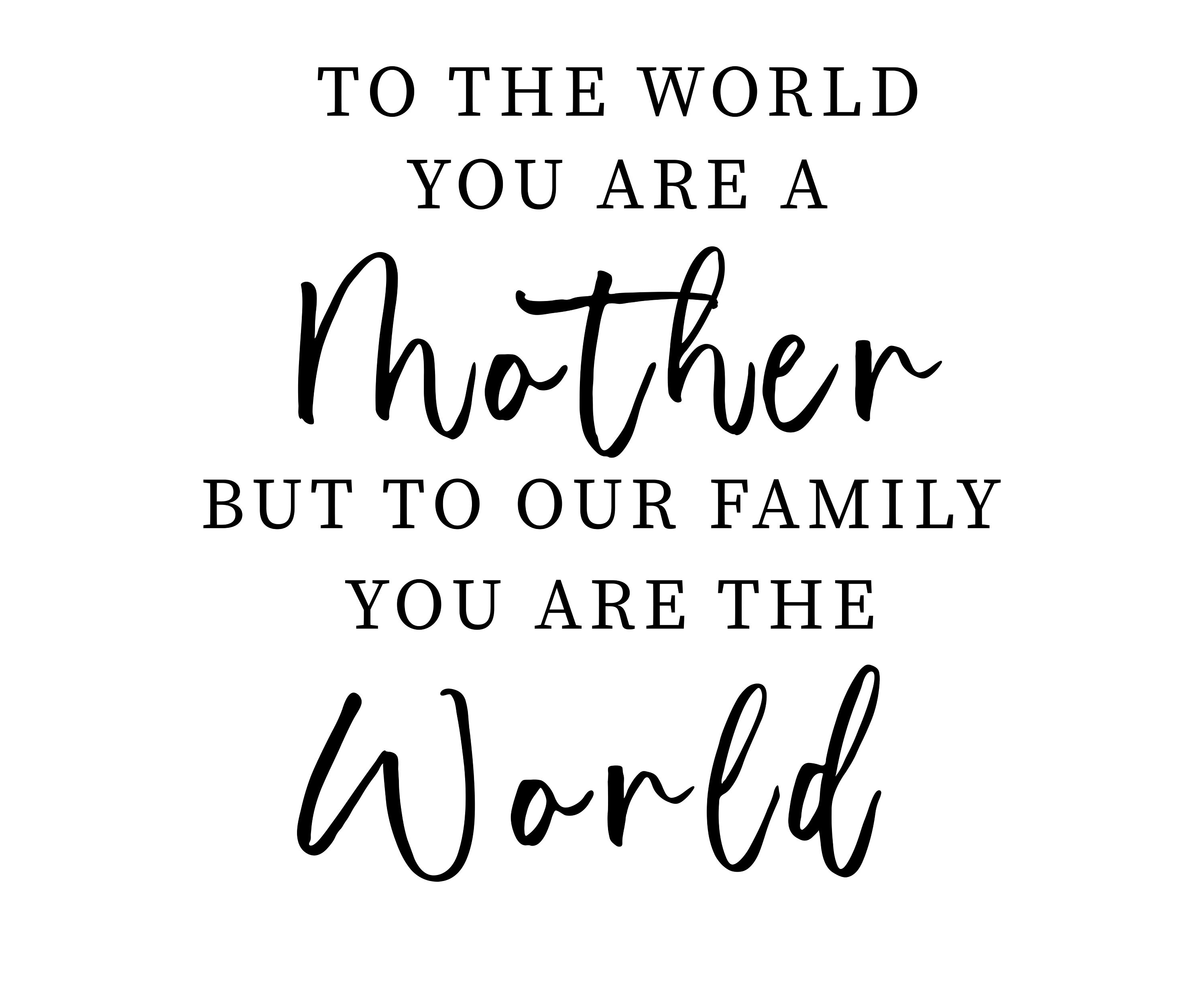 To the World You Are a Mother but to Our Family You Are the World SVG