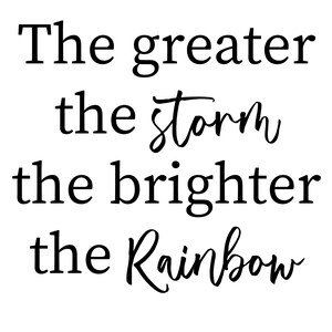 The greater the storm the brighter the rainbow
