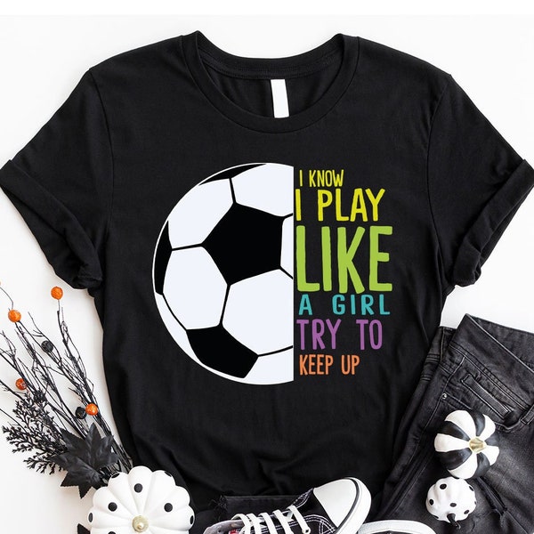 Soccer Shirts, Soccer Mom Sweatshirt, Gifts for Soccer Player Sister, I Know I Play Like a Girl Try to Keep Up Tee, Soccer Girl Outfit