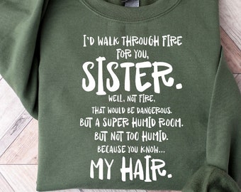 Puede incluir: Una sudadera verde con el texto "I'd walk through fire for you, Sister. Well, not fire, that would be dangerous. But a super humid room. But not too humid. Because you know... My hair." impreso en blanco.