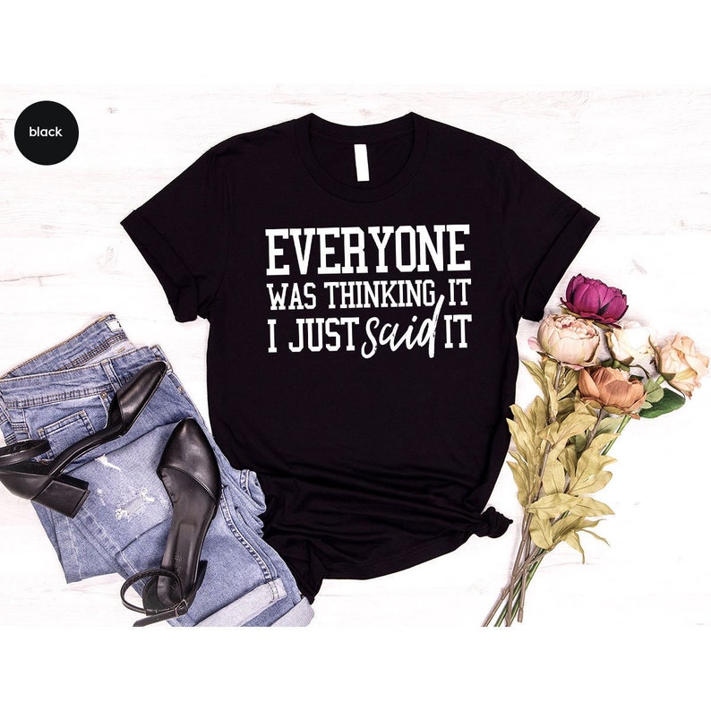 May include: Black t-shirt with white text that reads "Everyone was thinking it I just said it".