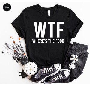 a t - shirt that says wtf where's the food?