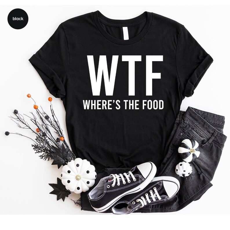 a t - shirt that says wtf where's the food?