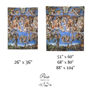 May include: A reproduction of Michelangelo's The Last Judgement fresco on the Sistine Chapel ceiling. The painting depicts the second coming of Christ and the final judgment of humanity. The image is available in three sizes: 26 inches by 36 inches, 51 inches by 60 inches, and 68 inches by 80 inches.