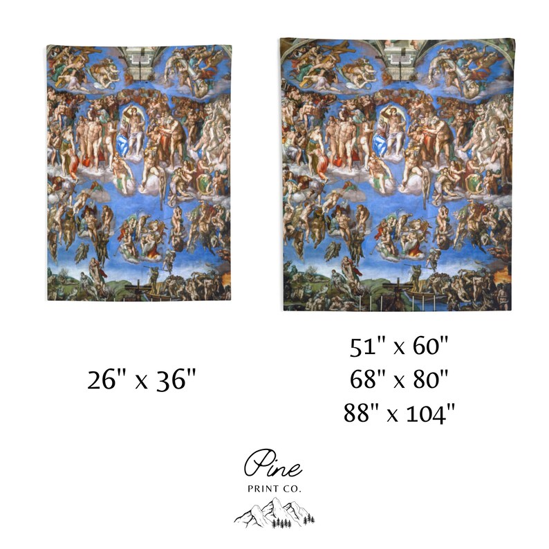 May include: A reproduction of Michelangelo's The Last Judgement fresco on the Sistine Chapel ceiling. The painting depicts the second coming of Christ and the final judgment of humanity. The image is available in three sizes: 26 inches by 36 inches, 51 inches by 60 inches, and 68 inches by 80 inches.