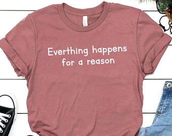 Everything Happens For A Reason T-Shirt Love Life T-Shirt Graphic Tee Funny T-Shirt Girly T-Shirt