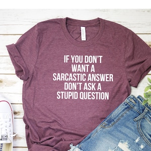 If You Don&#39;t Want A Sarcastic Answer Don&#39;t Ask A Stupid Question Shirt Graphic Tee Funny Shirt Sarcasm Shirt