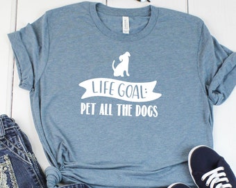 Life Goal Pet All The Dogs Shirt Love Dogs Shirt Love Animal Shirt Graphic Tee Funny Shirt Mom Shirt