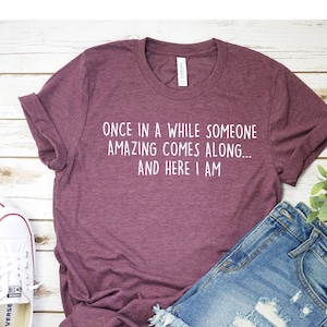 Once In A While Something Amazing Comes Along And Here I Am Shirt I&#39;m Amazing Shirt Graphic Tee Funny Shirt