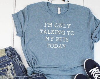Im Only Talking To My Pets Today Tshirt Love Dogs TShirt Graphic Tee Funny Shirt Love Cats Tshirt