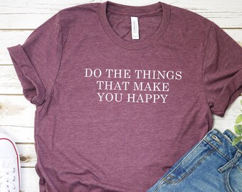 Do The Things That Make You Happy Shirt Be Yourself Shirt Cute Shirt Graphic Tee Funny Shirt Mom TShirt