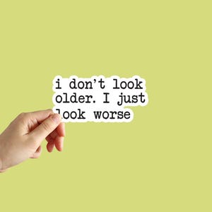 I Don't Look Older I Just Look Worse Sticker Funny Meme Sticker Water Bottle Laptop Phone Car Notebook Sticker
