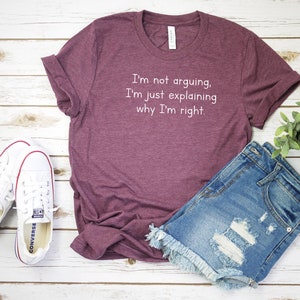I'm Not Arguing I'm Just Explaining Why I'm Right Shirt Sarcastic Shirt ...