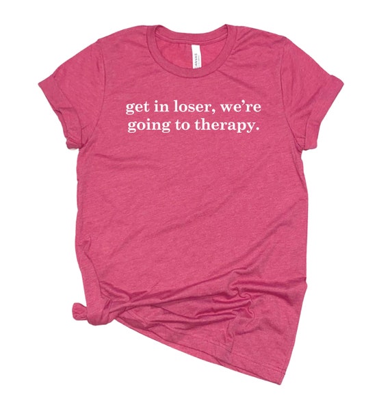 Get in Loser We re Going to Therapy Shirt Meme Shirt Funny Saying Shirt Cute Shirt Graphic Tee Funny Shirt Mom Tshirt Etsy Canada