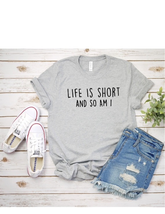 Life Is Short And So Am I Shirt Sarcastic Shirt I'm Short Shirt Graphic Tee Funny Shirt Mom Shirt Cute Shirt