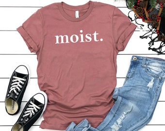 Moist. Shirt Meme Shirt Funny Saying Shirt Wet Shirt Cute Shirt Graphic Tee Funny Shirt Mom TShirt