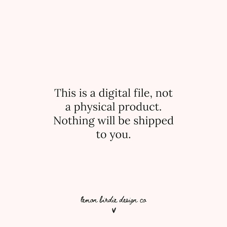 May include: A digital file notice with black text on a light pink background. The text states, "This is a digital file, not a physical product. Nothing will be shipped to you." The image includes the text "lemon birdie design co" and a downward-pointing arrow.