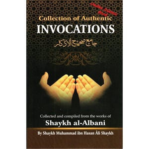 Collection Of Authentic Invocations (Collected And Compiled From The Works Of Shaykh al-Albani) By Sh. Nasiruddin al-Albani