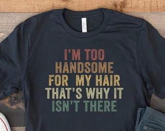I'm Too Handsome For My Hair That's Why It Isn't There, Funny Bald Guy Joke Shirt, Balding Dad Tshirt, Gift For Bald Man, Baldness T-shirt