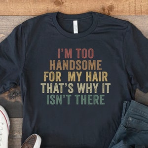 I&#39;m Too Handsome For My Hair That&#39;s Why It Isn&#39;t There, Funny Bald Guy Joke Shirt, Balding Dad Tshirt, Gift For Bald Man, Baldness T-shirt