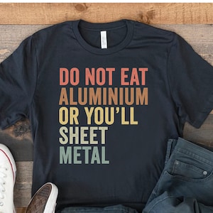 Do Not Eat Aluminium Or You&#39;ll Sheet Metal, Funny Mechanical Engineering Shirt, Engineer Gifts, Gift for Teacher, Engineer Graduation Gift