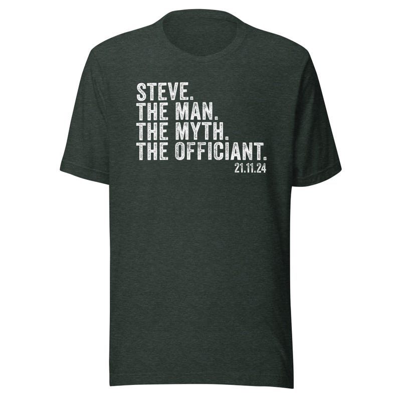 May include: A dark green t-shirt with white text that reads "STEVE. THE MAN. THE MYTH. THE OFFICIANT. 21.11.24"