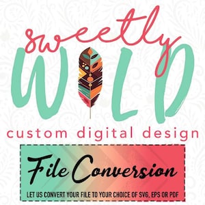 May include: A teal and pink graphic design with the text "sweetly WILD" and a colorful feather illustration. The text "custom digital design" is below the graphic. A pink and orange banner with the text "File Conversion" is at the bottom of the image. The text "LET US CONVERT YOUR FILE TO YOUR CHOICE OF SVG, EPS OR PDF" is below the banner.