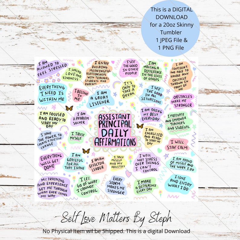 May include: A colorful digital download for a 20oz skinny tumbler featuring affirmations for an assistant principal. The affirmations are written in a fun, colorful font with butterflies and stars. The text includes phrases like "I am a great listener", "I am focused and ready to start my day", "I make a difference every day", and "I love and enjoy what I do".