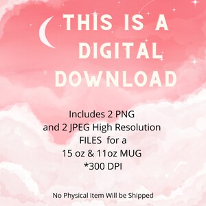 May include: A digital download graphic with a pink and white cloudy background. The text reads "This is a Digital Download" and includes details about the files included: "Includes 2 PNG and 2 JPEG High Resolution FILES for a 15 oz & 11 oz MUG *300 DPI".