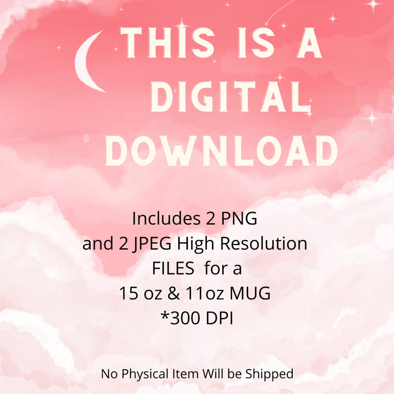 May include: A digital download graphic with a pink and white cloudy background. The text reads "This is a Digital Download" and includes details about the files included: "Includes 2 PNG and 2 JPEG High Resolution FILES for a 15 oz & 11 oz MUG *300 DPI".