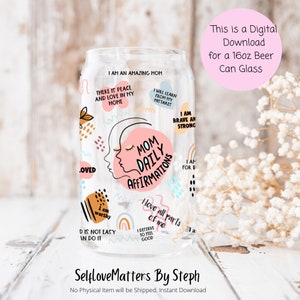 May include: A clear 16oz beer can glass with a pink and white design featuring the text "Mom Daily Affirmations" and various positive affirmations. The design includes a stylized illustration of a woman's face and colorful abstract shapes.