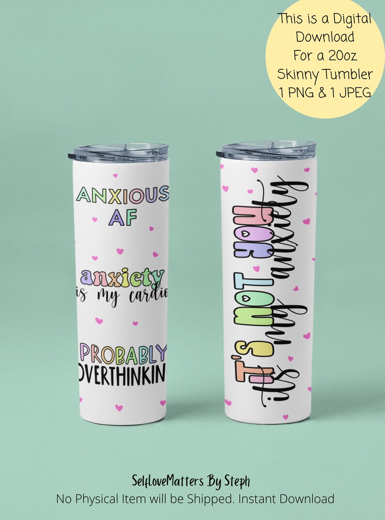 May include: Two white 20 ounce skinny tumblers with colorful text and pink hearts. The first tumbler says "Anxious AF" and "anxiety is my cardio" and "Probably Overthinking". The second tumbler says "It's not you, it's my anxiety".
