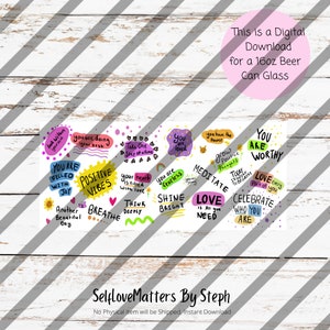 May include: A digital download for a 16oz beer can glass featuring a colorful design with positive affirmations and motivational quotes. The design includes phrases like "You are worthy", "Shine bright", "Love is all you need", and "Celebrate who you are".
