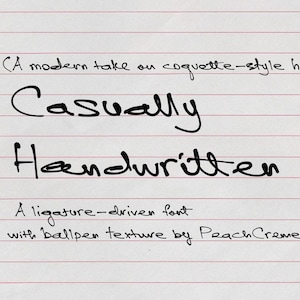 May include: A handwritten font called "Casually Handwritten" is a ligature-driven font with a ballpoint pen texture by Peach Creme. A modern take on coquette-style handwriting.