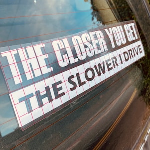 Je näher Sie kommen, desto langsamer ich Fahrer Vinyl-Transfer-Aufkleber