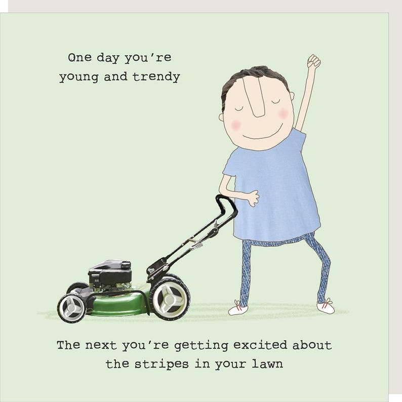 May include: A cartoon illustration of a person pushing a lawnmower with the text "One day you're young and trendy. The next you're getting excited about the stripes in your lawn."