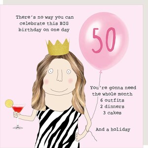 May include: A birthday greeting card with a cartoon illustration of a woman wearing a gold crown and a black and white zebra-striped dress. A pink balloon with the number 50 floats above her head. Text on the card reads: "There's no way you can celebrate this BIG birthday on one day."