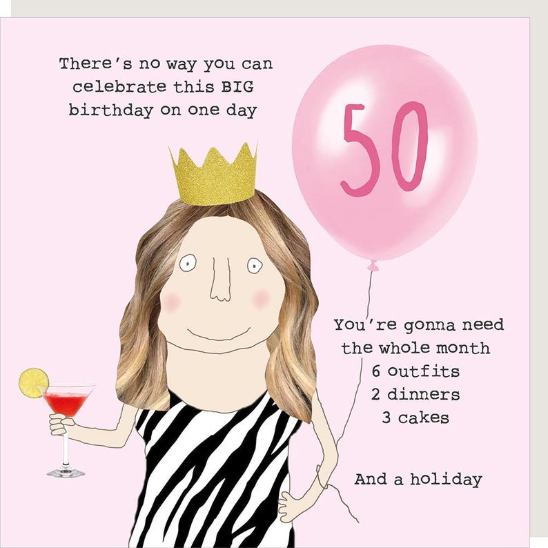 May include: A birthday greeting card with a cartoon illustration of a woman wearing a gold crown and a black and white zebra-striped dress. A pink balloon with the number 50 floats above her head. Text on the card reads: "There's no way you can celebrate this BIG birthday on one day."